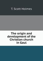 The Origin & Development of the Christian Church in Gaul 134562350X Book Cover