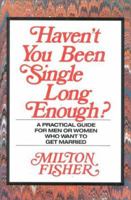 Haven't You Been Single Long Enough?: A Practical Guide for Men and Women Who Want to Get Married 0941968073 Book Cover
