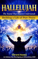 HALLELUJAH The Sound That Heaven Understands (Building a Life of Pure Praise): #HallelujahMeaningInTheBible #PowerOfPraiseAndWorship #BuildingALifeOfWorship #ChristianWorshipLeadershipGuide 819951342X Book Cover