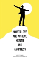 How to Love and Achieve Health and Happiness 1962231313 Book Cover