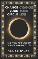 Change your Circle, Change your Life: The How To Guide to Change Anyone's Life 1737191903 Book Cover