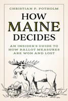 How Maine Decides: An Insider’s Guide to How Ballot Measures Are Won and Lost 168475206X Book Cover