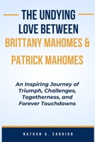 The Undying Love Between Brittany Mahomes & Patrick Mahomes: An Inspiring Journey of Triumph, Challenges, Togetherness, and Forever Touchdowns B0CVNK8L1K Book Cover