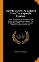 Unity in Variety, as Deduced from the Vegetable Kingdom: Being an Attempt at Developing That Oneness Which Is Discoverable in the Habits, Mode of Growth, and Principle of Construction of All Plants 1014896959 Book Cover