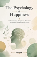 The Psychology of Happiness: Understanding Happiness, Emotions, Meaning, and Life Satisfaction (Psychology Insights Series) B0HH9X9GRP Book Cover