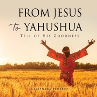 From Jesus to Yahushua: Tell of His Goodness 1662849397 Book Cover