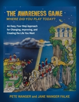 The Awareness Game: An Easy, Four Step Approach for Changing, Improving, and Creating the Life You Want 1945586281 Book Cover