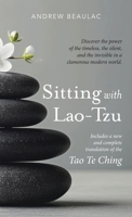 Sitting with Lao-Tzu: Discovering the Power of the Timeless, the Silent, and the Invisible in a Clamorous Modern World 1944769412 Book Cover