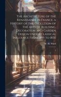 The Architecture of the Renaissance in France, a History of the Evolution of the Arts of Building, Decoration and Garden Design Under Classical Influence From 1495 to 1830: 2 1020941332 Book Cover