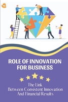 Role Of Innovation For Business: The Link Between Consistent Innovation And Financial Results: Creating A Guide Create Management B09CGBNJ3G Book Cover