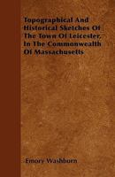 Topographical and Historical Sketches of the Town of Leicester: In the Commonwealth of Massachusetts: Furnished for the Worcester Magazine and Historical Journal 1275601502 Book Cover