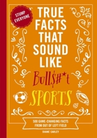 True Facts That Sound Like Bull$#*t: Sports: 500 Game-Changing Facts from Out of Left Field 1400344387 Book Cover