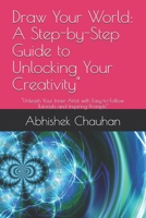 Draw Your World: A Step-by-Step Guide to Unlocking Your Creativity": "Unleash Your Inner Artist with Easy-to-Follow Tutorials and Inspiring Prompts" B0DRDD5L7K Book Cover