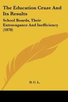 The Education Craze and Its Results: School Boards, Their Extravagance and Inefficiency 1167206231 Book Cover