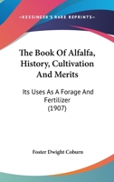 The Book of Alfalfa;History, Cultivation and Merits. Its Uses as a Forage and Fertilizer 1016413513 Book Cover