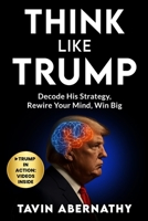 Think Like Trump: Decode His Strategy, Rewire Your Mind, Win Big B0F8YKBFR9 Book Cover