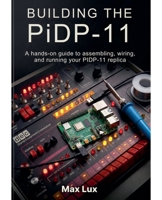 Building the PiDP-11: A hands-on guide to assembling, wiring, and running your PIDP-11 replica B0GTQ1D8PX Book Cover
