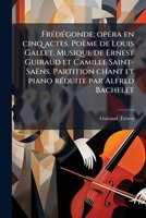 FrÃ(c)dÃ(c)gonde; opÃ(c)ra en cinq actes. Poème de Louis Gallet. Musique de Ernest Guiraud et Camille Saint-Saëns. Partition chant et piano rÃ(c)duite par Alfred Bachelet (French Edition) 1024126382 Book Cover
