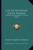 Life Of Reverend Justin Perkins: Pioneer Missionary To Persia 0548763585 Book Cover