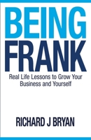 Being Frank: Real Life Lessons To Grow Your Business and Yourself 0990326004 Book Cover