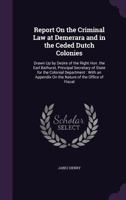 Report On the Criminal Law at Demerara and in the Ceded Dutch Colonies: Drawn Up by Desire of the Right Hon. the Earl Bathurst, Principal Secretary of ... On the Nature of the Office of Fiscal 1378561341 Book Cover