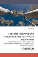 Facilities Planning and Simulation, the Passionate Attachment: Integrating discrete-event simulation into designing large-scale efficient facilities through multilevel frameworks 3838314506 Book Cover