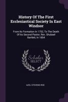 History of the First Ecclesiastical Society in East Windsor: From Its Formation in 1752, to the Death of Its Second Pastor, REV. Shubael Bartlett, in 1854 1145954081 Book Cover
