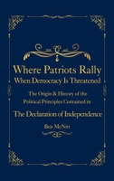 Where Patriots Rally When Democracy Is Threatened: The Origin & History of the Political Principles Contained in the Declaration of Independence 1962155110 Book Cover
