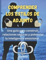 COMPRENDER LOS ESTILOS DE ADJUNTO: Una guía para construir relaciones seguras y potenciar la inteligencia emocional (Spanish Edition) B0FF3CPYQT Book Cover