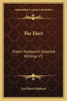 The Elect: Elbert Hubbard's Selected Writings V5 1162569867 Book Cover