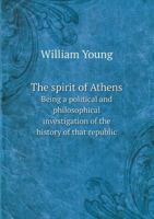 The spirit of Athens Being a political and philosophical investigation of the history of that republic 333707801X Book Cover
