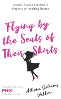Flying by the Seats of Their Skirts: Powerful Stories Centered in Kindness by Inspiring Women 1944027386 Book Cover
