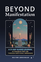 Beyond Manifestation: A 31-day Guided Journal to Transform Your Life Through Emotional Awareness 1648413498 Book Cover