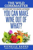 You Can Make Wine Out Of What?: The Wild CorkMaster 1530561965 Book Cover