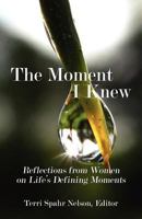 The Moment I Knew:  Reflections from Women on Life's Defining Moments 0982580622 Book Cover