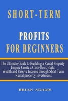 Short-Term Rental Profits for Beginners: The Ultimate Guide to Building a Rental Property Empire, Create a Cash-flow, Build Wealth and Passive Income through Short Term Rental property Investments B08NDZ2S9M Book Cover