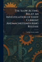 The Slow Acting Relay an Investigation of Eddy Current Andmagnetismduring Release 1025987527 Book Cover