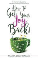 How to Get Your Joy Back!: A Women's Guide to Midlife Career Transformation 0989763056 Book Cover