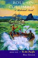 Roll On, Columbia: To the Pacific : A Historical Novel (To the Pacific/Bill Gulick, Bk 1) 0870814257 Book Cover