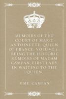 Memoirs of the Court of Marie Antoinette, Queen of France, Volume 1 : Being the Historic Memoirs of Madam Campan, First Lady in Waiting to the Queen 1523851228 Book Cover