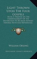 Light Thrown Upon The Four Gospels: Being A Treatise On The Indispensability Of The Distinction To Be Made Betwixt Natural Faith And Repentance, As A Duty According To Law 116559739X Book Cover