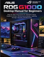 ASUS ROG G1000 Desktop Manual for Beginners: Step-by-Step Instructions for Windows Setup, Graphics Drivers, Performance Modes, Lighting, Storage, Security, and Recovery B0HJM2TM2C Book Cover