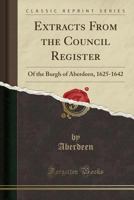 Extracts from the Council Register: Of the Burgh of Aberdeen, 1625-1642 1246213753 Book Cover