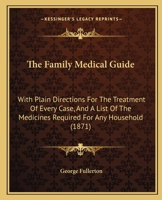 The Family Medical Guide: With Plain Directions for the Treatment of Every Case, and a List of the Medicines Required for Any Household ... 1142192660 Book Cover