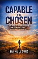 Capable to Chosen: How to Regain Clarity, Visibility, and Growth in a Rapidly Changing Corporate World B0H3KHR3SG Book Cover