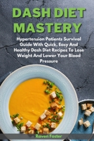 Dash Diet Mastery: Hypertension Patients Survival Guide With Quick, Easy And Healthy Dash Diet Recipes To Lose Weight And Lower Your Blood Pressure 1801852782 Book Cover
