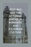 Istanbul and The Ottoman Empire in Romantic and Victorian Culture: The Sultan's City, 1800-1900 1350398640 Book Cover