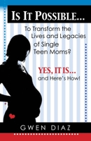 Is It Possible... to Transform the Lives and Legacies of Single Teen Moms?: Yes, It Is... and Here's How! 1940269245 Book Cover