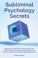 Subliminal Psychology Secrets : What Life Coaches Won't Tell You about the Hidden Powers of Your Subconscious Mind and How You Can Use Them to Stop Getting Influenced 1646962095 Book Cover