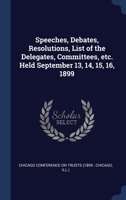 Chicago conference on trusts. Speeches, debates, resolutions, lists of the delegates, committees, etc., held September 13th, 14th, 15th, 16th, 1899 1145308155 Book Cover